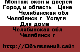Монтаж окон и дверей Город и область › Цена ­ 300 - Челябинская обл., Челябинск г. Услуги » Для дома   . Челябинская обл.,Челябинск г.